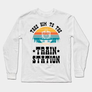 Ironic Meme Funny Train Lover Take Him To The Train Station Long Sleeve T-Shirt